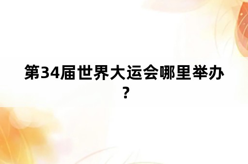 第34届世界大运会哪里举办？