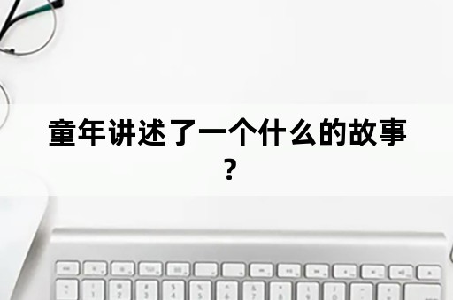 童年讲述了一个什么的故事？