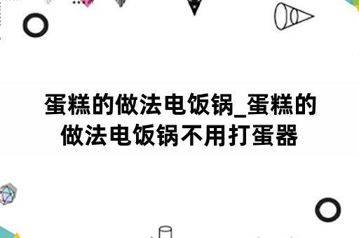 蛋糕的做法电饭锅_蛋糕的做法电饭锅不用打蛋器