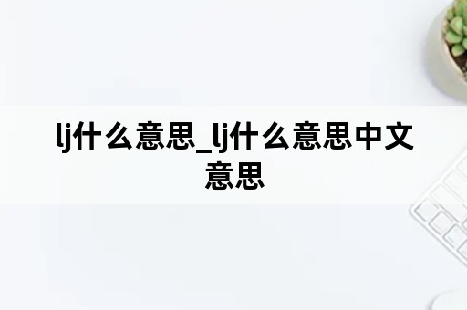 lj什么意思_lj什么意思中文意思