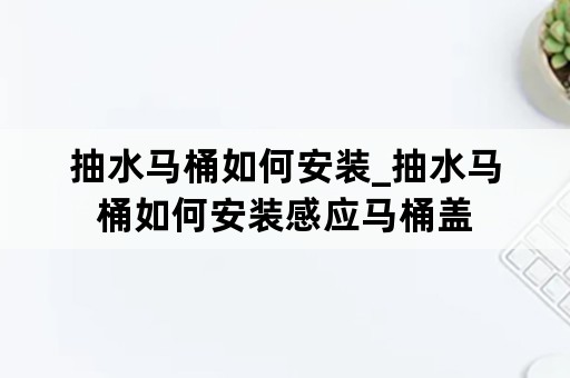 抽水马桶如何安装_抽水马桶如何安装感应马桶盖