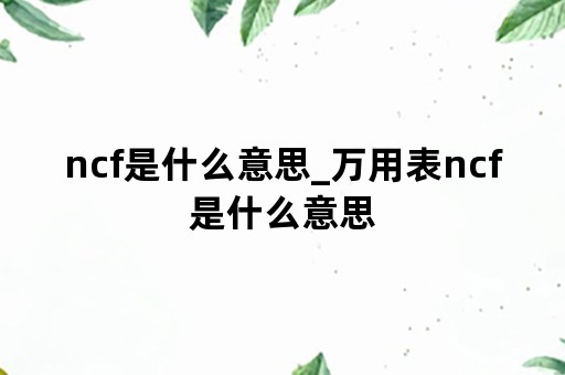 ncf是什么意思_万用表ncf是什么意思