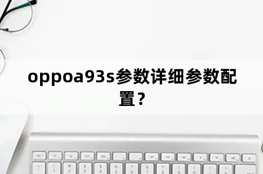 oppoa93s参数详细参数配置？