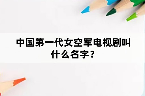 中国第一代女空军电视剧叫什么名字？