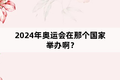 2024年奥运会在那个国家举办啊？