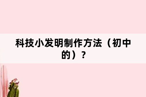 科技小发明制作方法（初中的）？