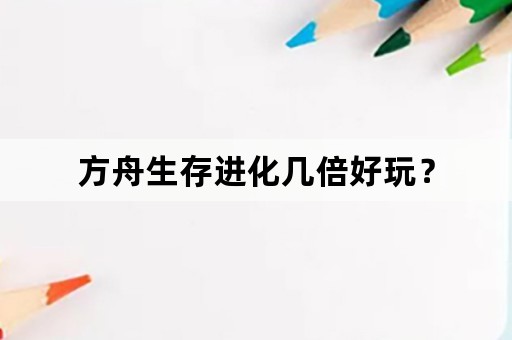 方舟生存进化几倍好玩？