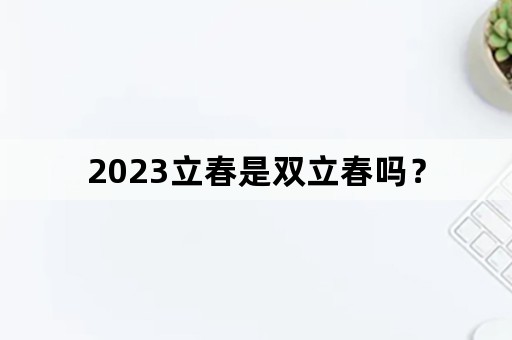 2023立春是双立春吗？