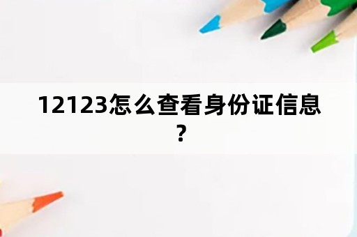 12123怎么查看身份证信息？