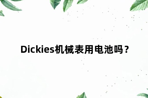 Dickies机械表用电池吗？