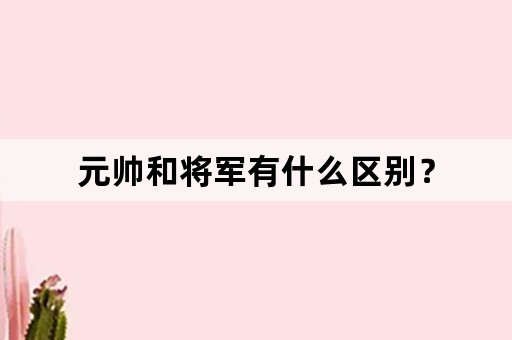 元帅和将军有什么区别？