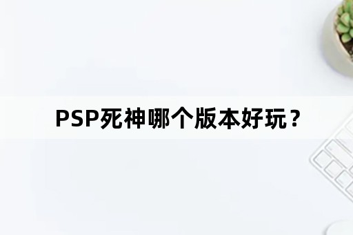 PSP死神哪个版本好玩？