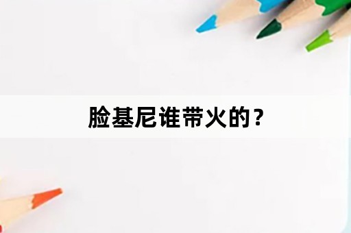 脸基尼谁带火的？