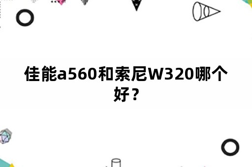 佳能a560和索尼W320哪个好？