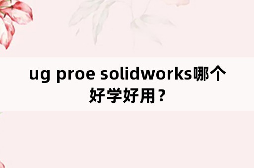 ug proe solidworks哪个好学好用？