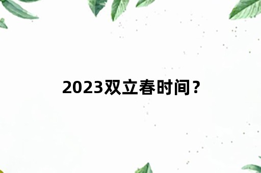 2023双立春时间？