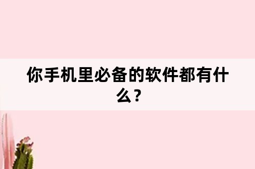 你手机里必备的软件都有什么？