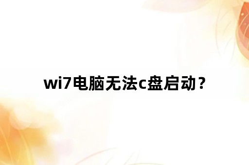 wi7电脑无法c盘启动？