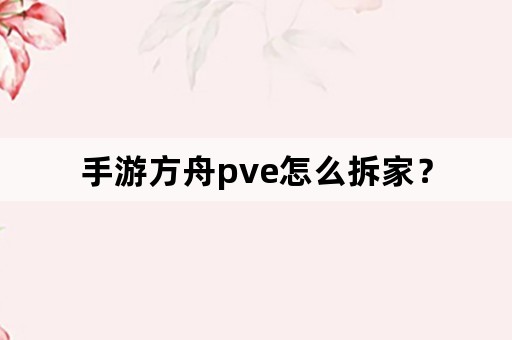 手游方舟pve怎么拆家？