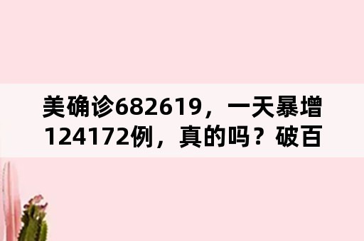 美确诊682619，一天暴增124172例，真的吗？破百万已无悬念吗？