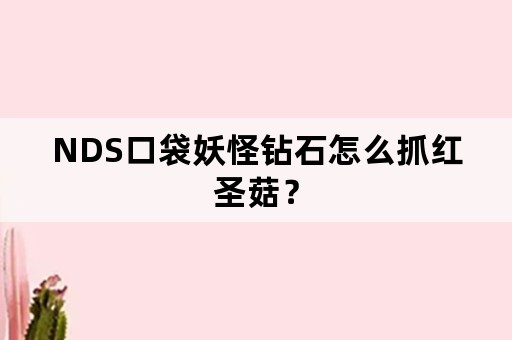 NDS口袋妖怪钻石怎么抓红圣菇？