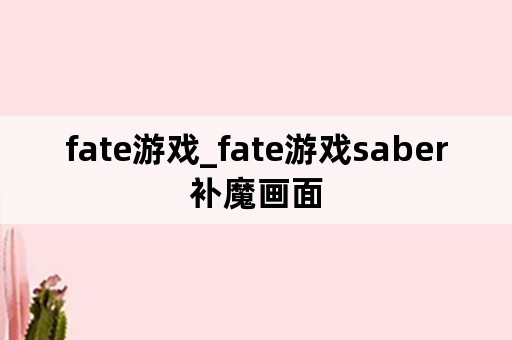 fate游戏_fate游戏saber补魔画面