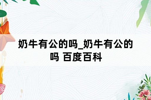 奶牛有公的吗_奶牛有公的吗 百度百科