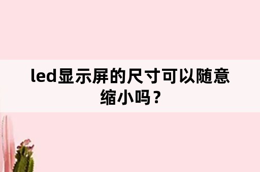 led显示屏的尺寸可以随意缩小吗？