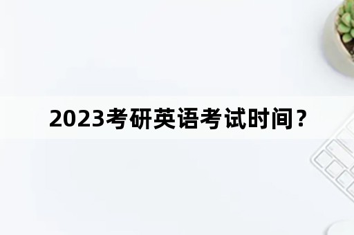 2023考研英语考试时间？