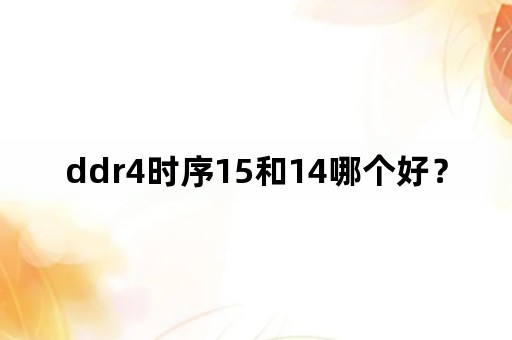 ddr4时序15和14哪个好？