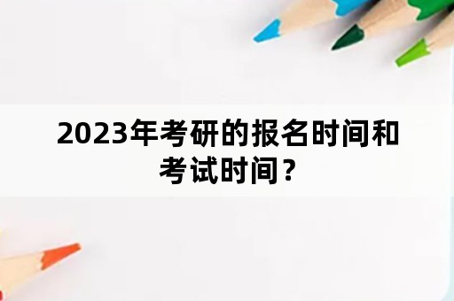 2023年考研的报名时间和考试时间？