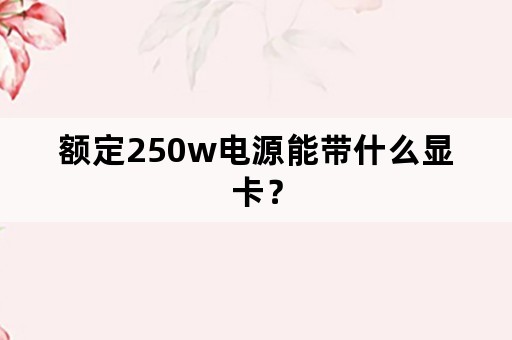 额定250w电源能带什么显卡？