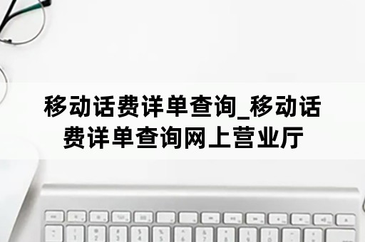 移动话费详单查询_移动话费详单查询网上营业厅