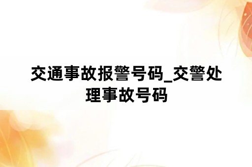 交通事故报警号码_交警处理事故号码