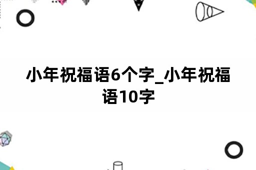 小年祝福语6个字_小年祝福语10字