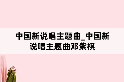 中国新说唱主题曲_中国新说唱主题曲邓紫棋