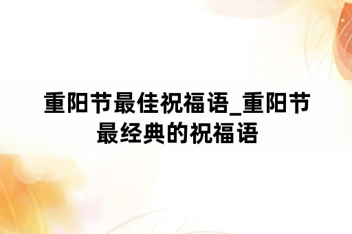 重阳节最佳祝福语_重阳节最经典的祝福语