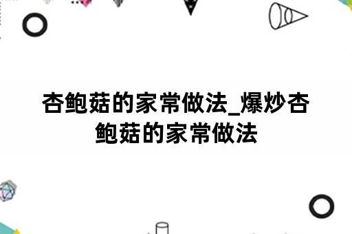 杏鲍菇的家常做法_爆炒杏鲍菇的家常做法