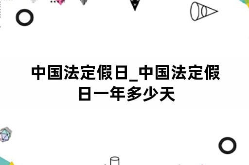 中国法定假日_中国法定假日一年多少天