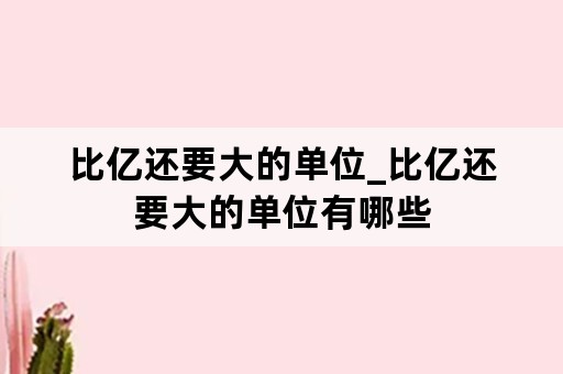 比亿还要大的单位_比亿还要大的单位有哪些