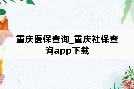 重庆医保查询_重庆社保查询app下载