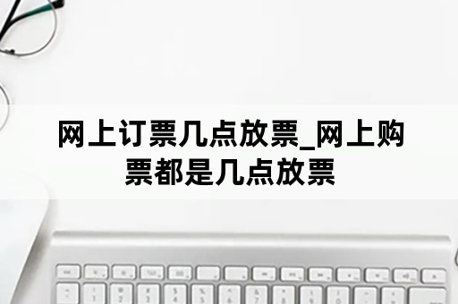 网上订票几点放票_网上购票都是几点放票