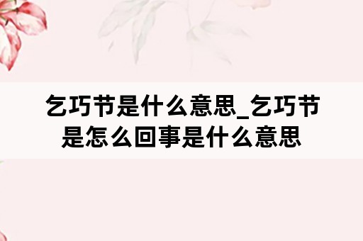 乞巧节是什么意思_乞巧节是怎么回事是什么意思