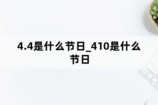 4.4是什么节日_410是什么节日