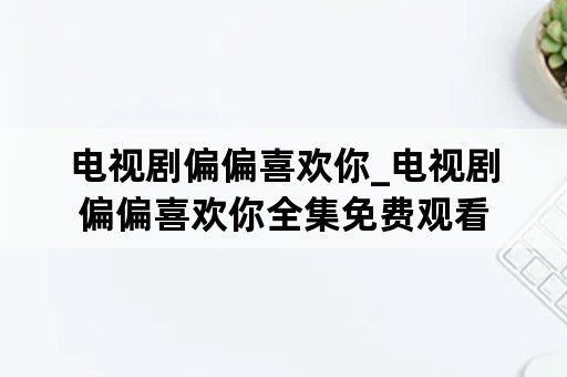 电视剧偏偏喜欢你_电视剧偏偏喜欢你全集免费观看