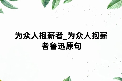 为众人抱薪者_为众人抱薪者鲁迅原句