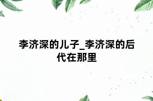 李济深的儿子_李济深的后代在那里