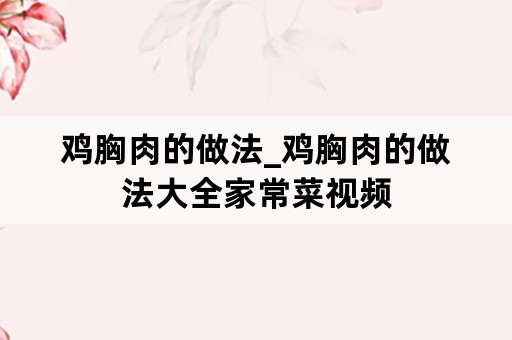 鸡胸肉的做法_鸡胸肉的做法大全家常菜视频