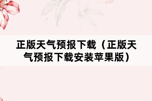 正版天气预报下载（正版天气预报下载安装苹果版）