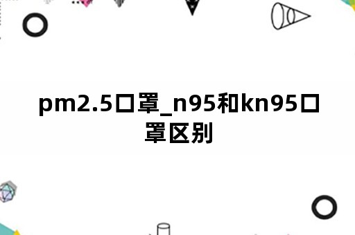 pm2.5口罩_n95和kn95口罩区别